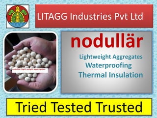 Tried Tested Trusted
nodullär
Lightweight Aggregates
Waterproofing
Thermal Insulation
LITAGG Industries Pvt Ltd
 