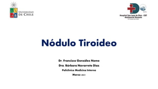 Nódulo Tiroideo
Dr. Francisco González Nome
Dra. Bárbara Navarrete Diaz
Policlínico Medicina Interna
Marzo 2021
 