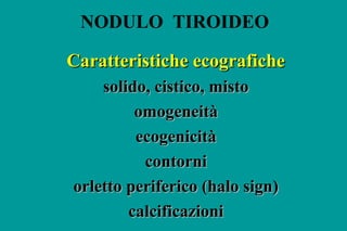 NODULO TIROIDEO
Caratteristiche ecograficheCaratteristiche ecografiche
solido, cistico, mistosolido, cistico, misto
omogen...