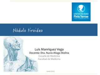 Junio	
  2015	
  
Luis	
  Manríquez	
  Vega	
  
Docente:	
  Dra.	
  Nuvia	
  Aliaga	
  Molina	
  
Escuela	
  de	
  Medicina	
  
Facultad	
  de	
  Medicina	
  
 