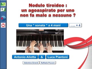 Luca Piantoni
Una “ sonata “ a 4 mani
Antonio Aliotta &
Valentina Girardi Raffaele Picconi
….. + 4
 