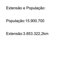 Extensão e População:


População:15.900.700


Extensão:3.853.322,2km
 