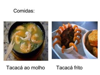 Comidas:




Tacacá ao molho   Tacacá frito
 