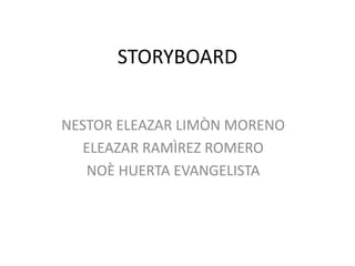 STORYBOARD
NESTOR ELEAZAR LIMÒN MORENO
ELEAZAR RAMÌREZ ROMERO
NOÈ HUERTA EVANGELISTA
 