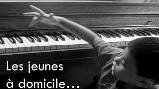 Les jeunes
à domicile…
 