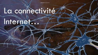 La connectivité
Internet…
 