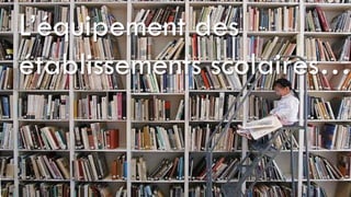 L’équipement des
établissements scolaires…
 