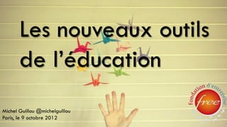 Les nouveaux outils
       de l’éducation
Michel Guillou @michelguillou
Paris, le 9 octobre 2012
 