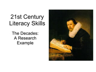 21st Century Literacy Skills The Decades: A Research Example Ann T. Reddy Damon Tiffin Columbian High School [email_address] April 30, 2010 http://www.slideshare.net/areddy/noeca-users-30-april-2010 http://web.me.com/areddy2/Site/TCHSVL.html 