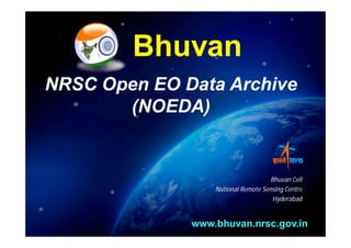 Bhuvan
NRSC Open EO Data Archive
       (NOEDA)


                                     Bhuvan Cell
                  National Remote Sensing Centre
                                      Hyderabad


              www.bhuvan.nrsc.gov.in
 