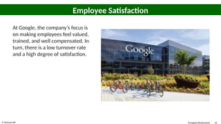 © McGraw Hill 10
Employee Satisfaction
At Google, the company’s focus is
on making employees feel valued,
trained, and well compensated. In
turn, there is a low turnover rate
and a high degree of satisfaction.
©maglara/Shutterstock
 