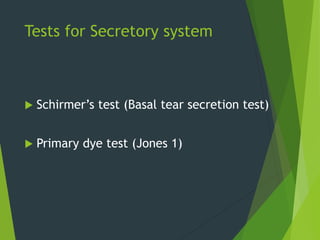 Tests for Secretory system
 Schirmer’s test (Basal tear secretion test)
 Primary dye test (Jones 1)
 
