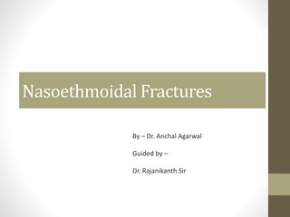 Nasoethmoidal Fractures
By – Dr. Anchal Agarwal
Guided by –
Dr. Rajanikanth Sir
 