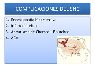 COMPLICACIONES DEL SNC
1. Encefalopatía hipertensiva
2. Infarto cerebral
3. Aneurisma de Charcot – Bourchad
4. ACV
 
