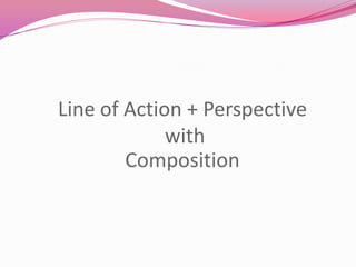 Line of Action + Perspective
             with
        Composition
 