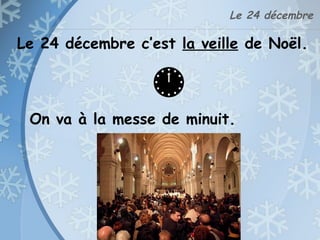 Le 24 décembre
Le 24 décembre c’est la veille de Noël.
On va à la messe de minuit.
 
