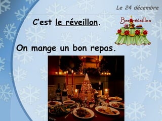 Le 24 décembre
C’est le réveillon.
On mange un bon repas.
 