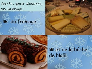  du fromage
Après, pour dessert,
on mange :
 et de la bûche
de Noël
 