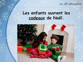 Le 25 décembre
Les enfants ouvrent les
cadeaux de Noël.
 