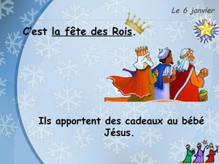 Le 6 janvier
C’est la fête des Rois.
Ils apportent des cadeaux au bébé
Jésus.
 