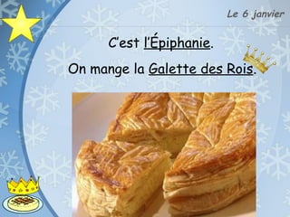 Le 6 janvier
On mange la Galette des Rois.
C’est l’Épiphanie.
 