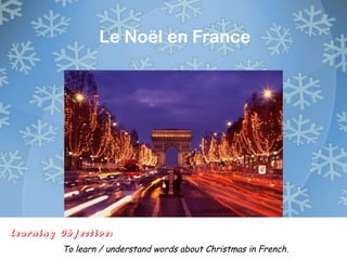 Learning Objective:
To learn / understand words about Christmas in French.
Le Noël en France
 