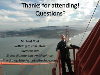 Michael Noel
        Twitter: @MichaelTNoel
               www.cco.com
   Slides: slideshare.net/michaeltnoel
Travel blog: http://sharingtheglobe.com
 