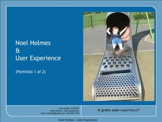 Noel Holmes & User Experience (Portfolio 1 of 2) Noel Holmes – User Experience  Last update: 3/2//2009 Noel Holmes • User Experience noel.s.holmes@gmail.com • 512.484.4195 A grate user  experience ? 