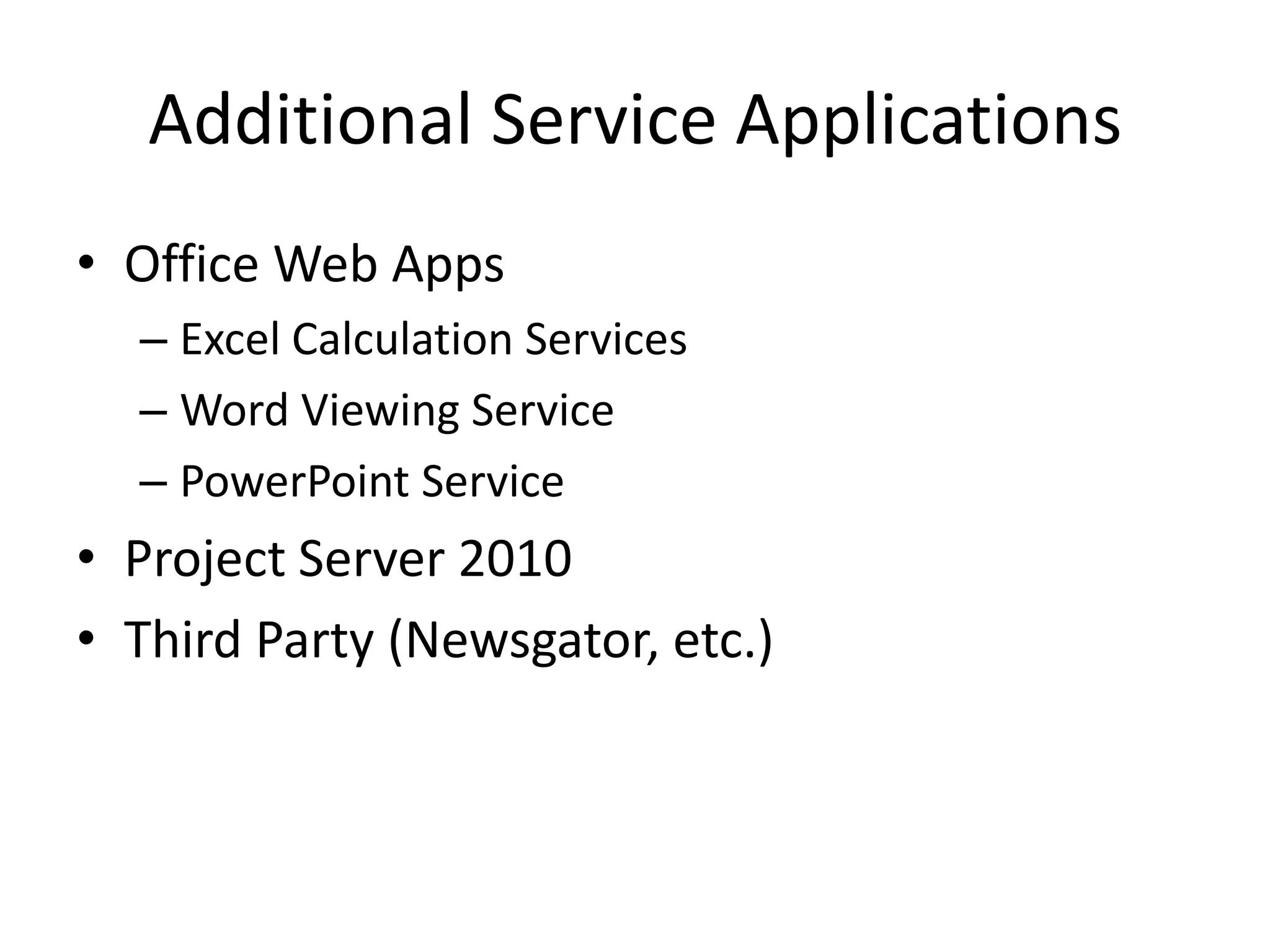 Additional Service Applications
• Office Web Apps
  – Excel Calculation Services
  – Word Viewing Service
  – PowerPoint Service
• Project Server 2010
• Third Party (Newsgator, etc.)
 