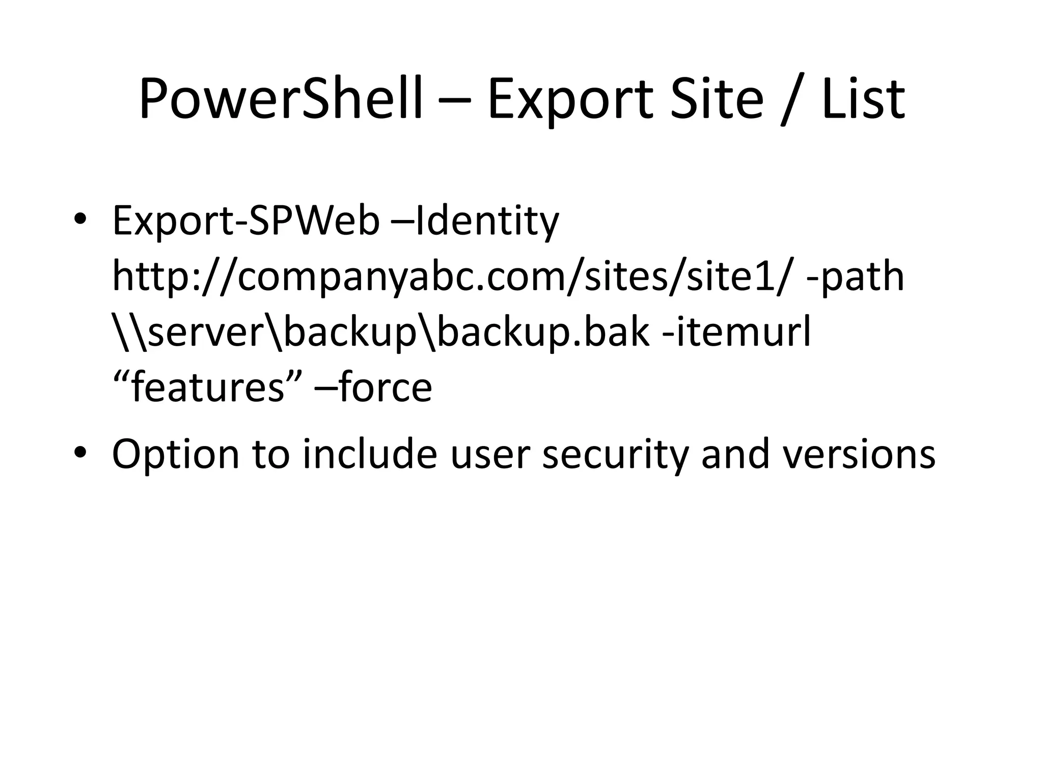 PowerShell – Export Site / List
• Export-SPWeb –Identity
  http://companyabc.com/sites/site1/ -path
  serverbackupbackup.bak -itemurl
  “features” –force
• Option to include user security and versions
 