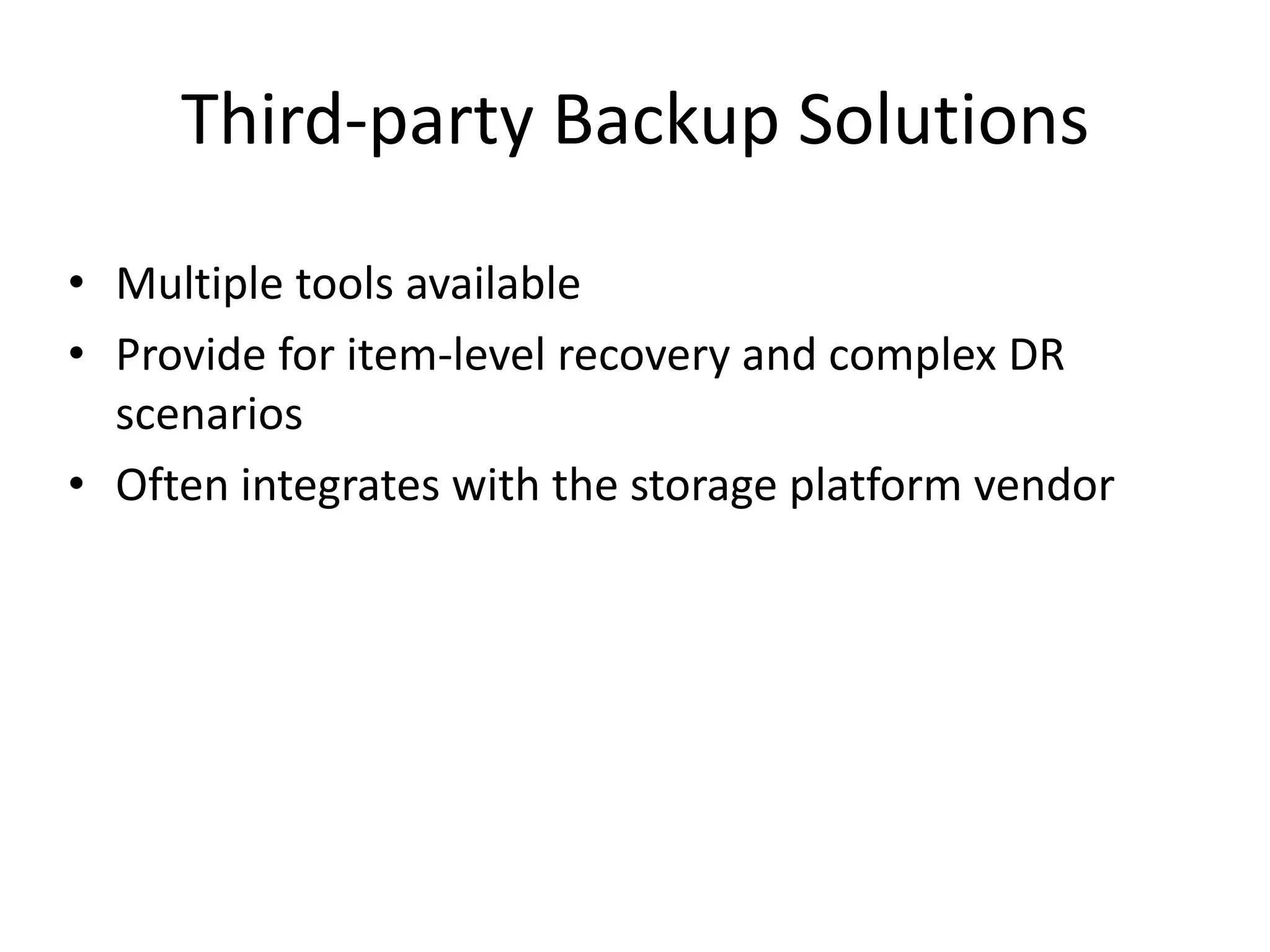 Third-party Backup Solutions
• Multiple tools available
• Provide for item-level recovery and complex DR
  scenarios
• Often integrates with the storage platform vendor
 