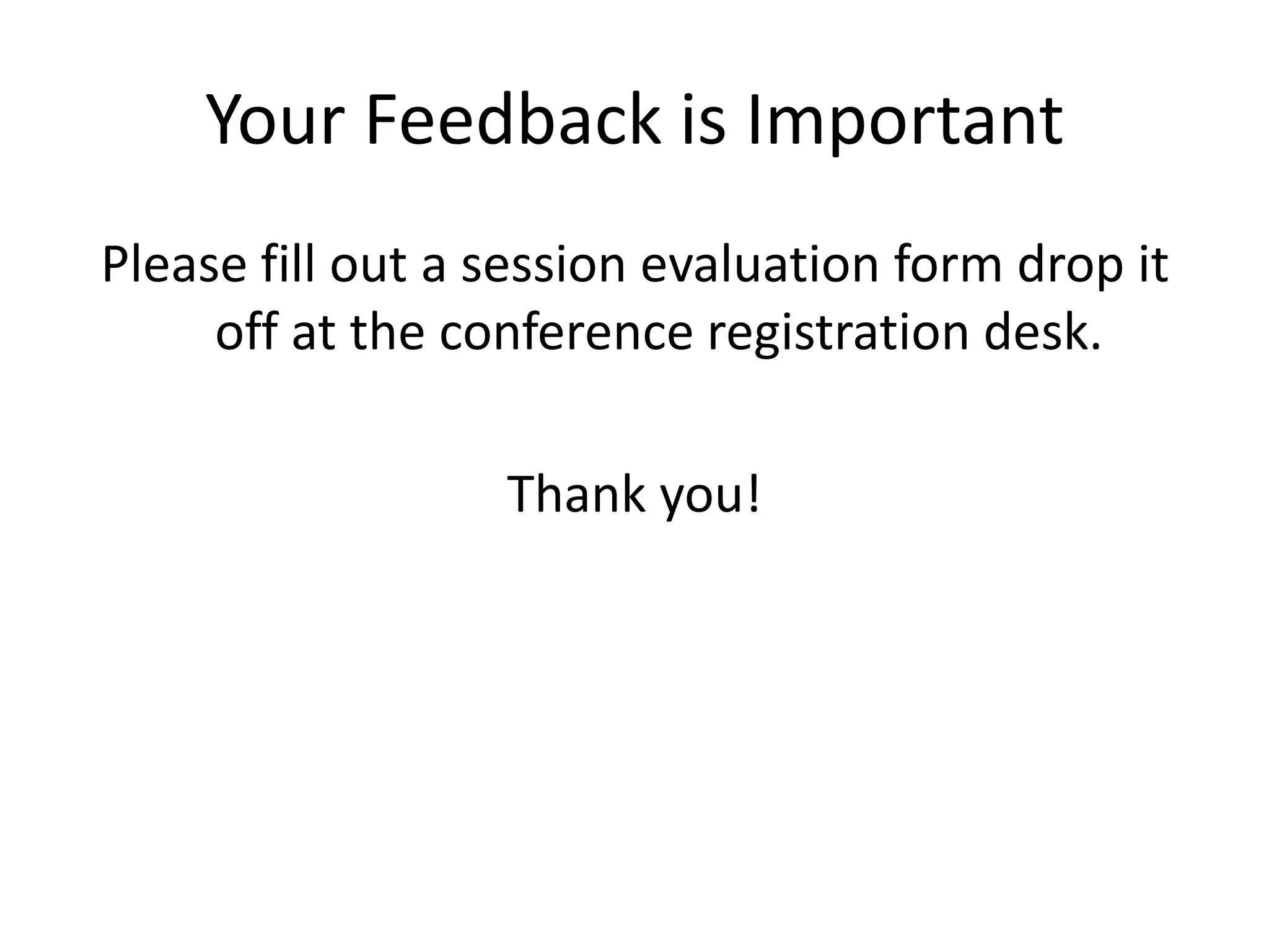 Your Feedback is Important
Please fill out a session evaluation form drop it
     off at the conference registration desk.

                  Thank you!
 