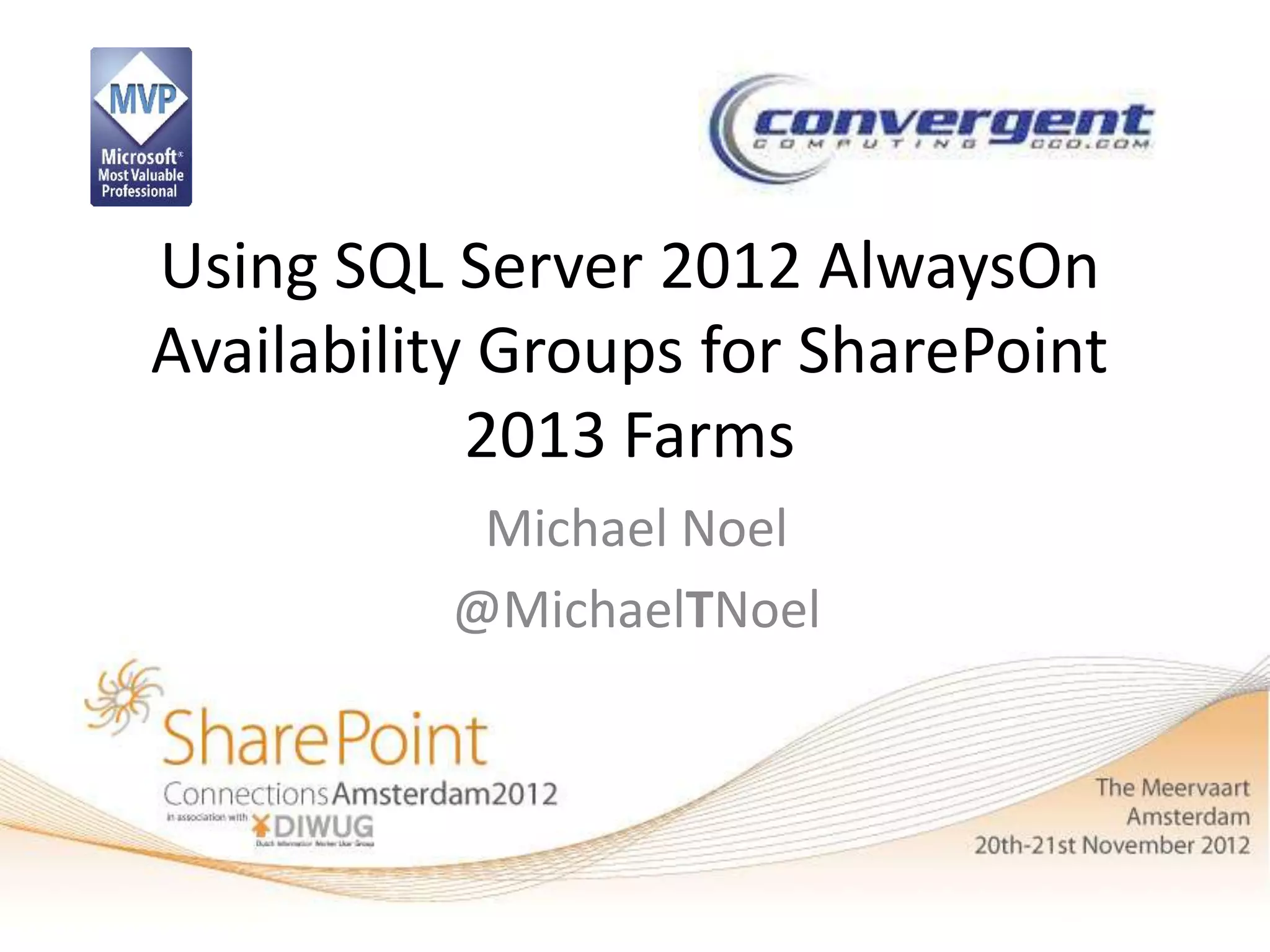 Using SQL Server 2012 AlwaysOn
Availability Groups for SharePoint
            2013 Farms
           Michael Noel
          @MichaelTNoel
 
