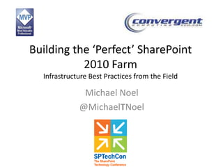 Building the ‘Perfect’ SharePoint
           2010 Farm
  Infrastructure Best Practices from the Field

              Michael Noel
             @MichaelTNoel
 