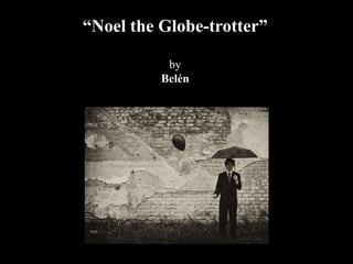 “Noel the Globe-trotter”
by
Belén
 