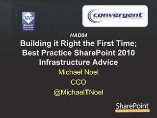 HAD04
Building it Right the First Time;
Best Practice SharePoint 2010
     Infrastructure Advice
          Michael Noel
             CCO
         @MichaelTNoel
 