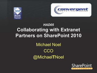 HAD05
Collaborating with Extranet
Partners on SharePoint 2010
        Michael Noel
           CCO
       @MichaelTNoel
 
