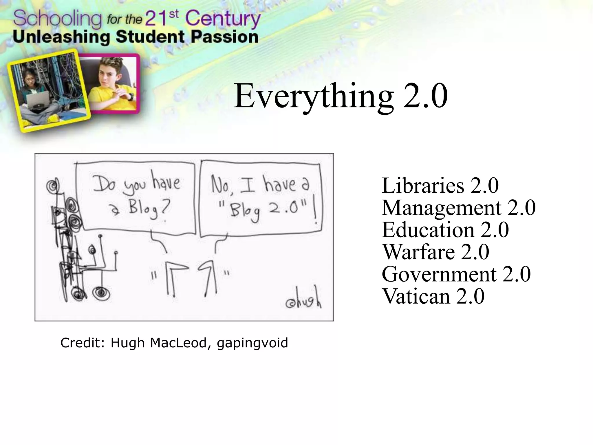 By the year 2011 80% of all Fortune 500
companies will be using immersive worlds –
Gartner Vice President Jackie Fenn
Libraries 2.0
Management 2.0
Education 2.0
Warfare 2.0
Government 2.0
Vatican 2.0
Credit: Hugh MacLeod, gapingvoid
Everything 2.0
 