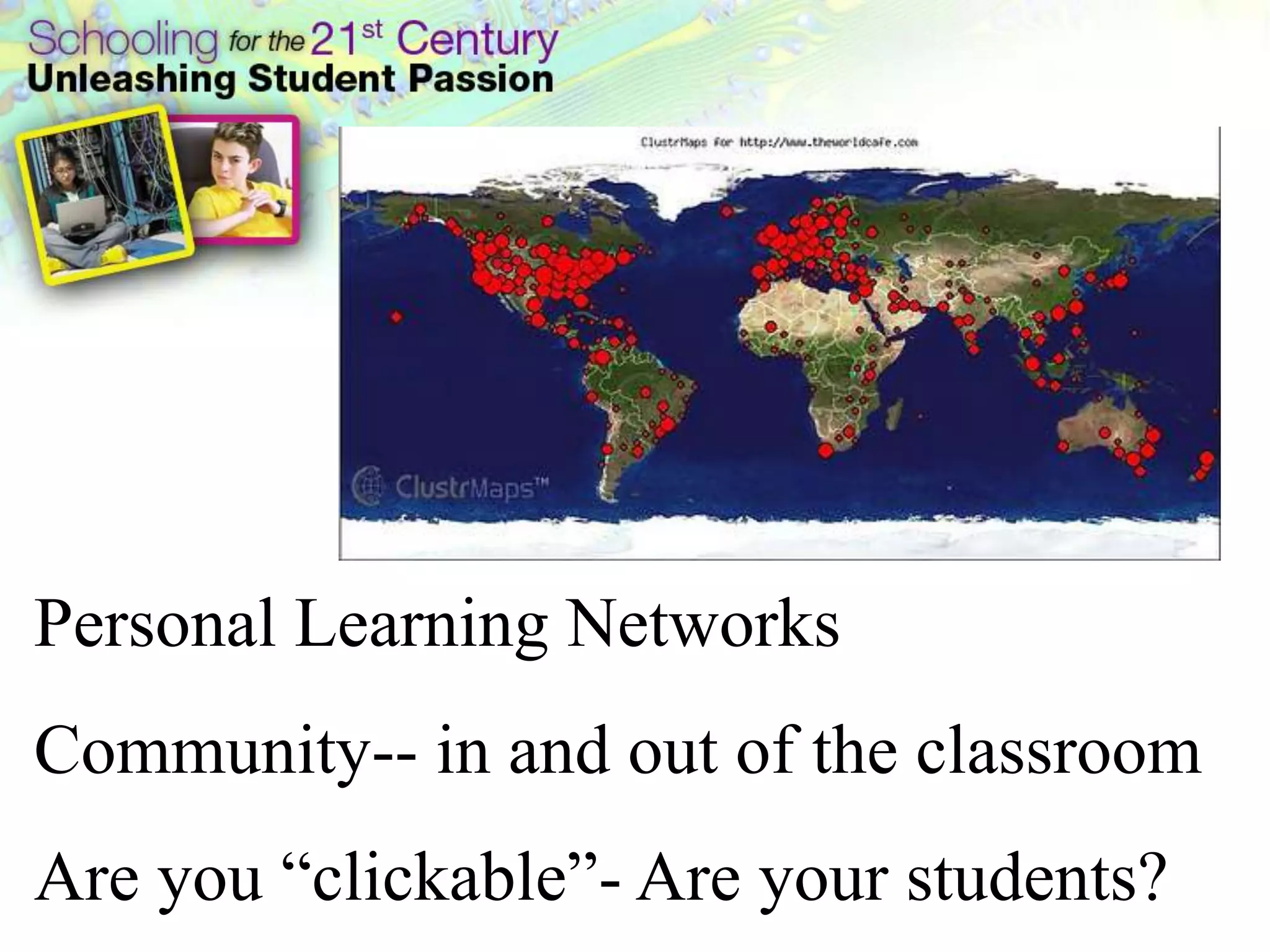 Personal Learning Networks
Community-- in and out of the classroom
Are you ―clickable‖- Are your students?
 