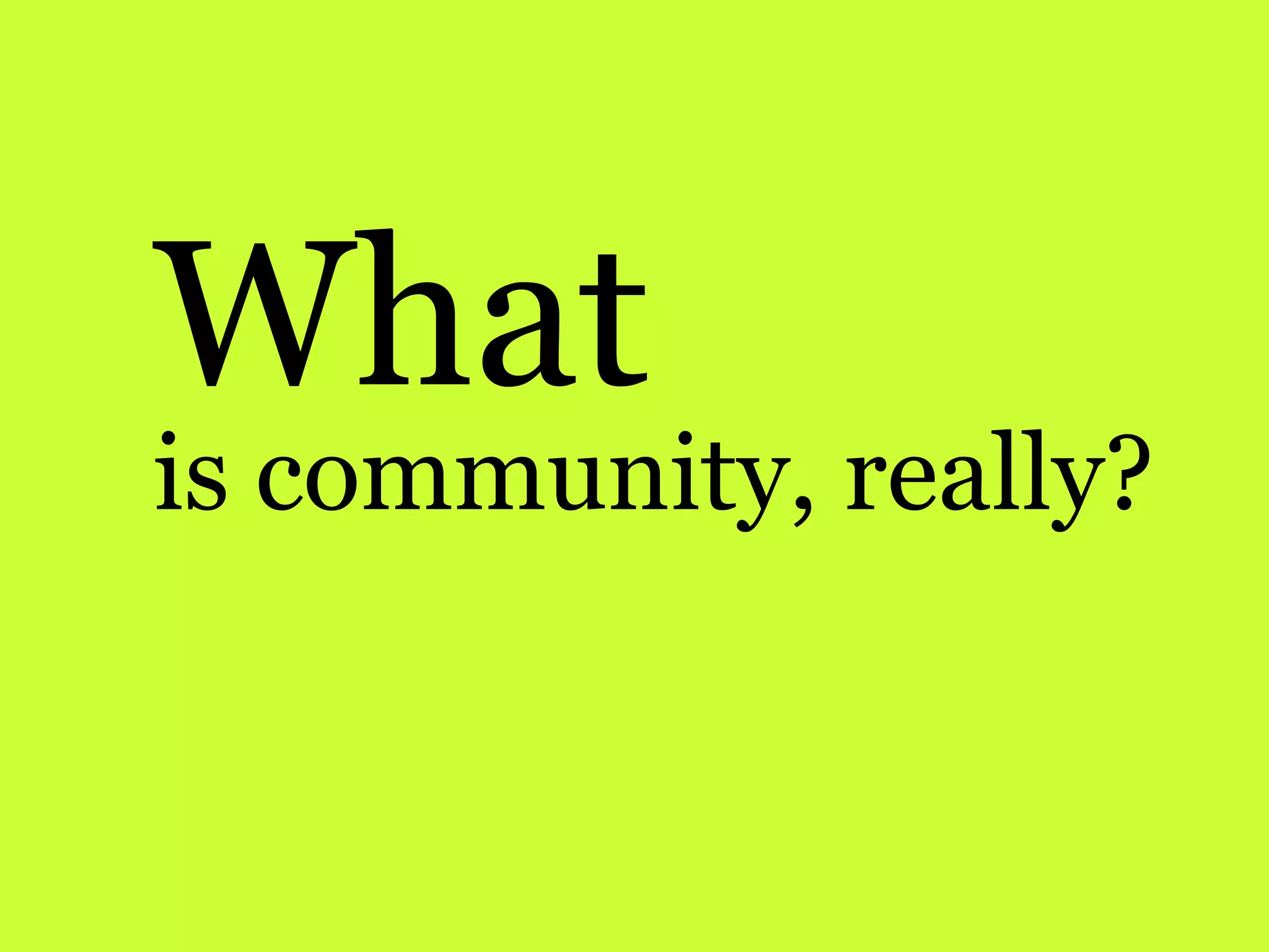 What
is community, really?
 
