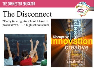 • THE CONNECTED EDUCATOR
The Disconnect
―Every time I go to school, I have to
power down.‖ --a high school student
 