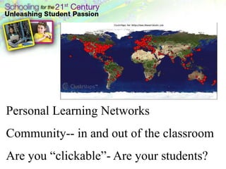 Personal Learning Networks
Community-- in and out of the classroom
Are you ―clickable‖- Are your students?
 