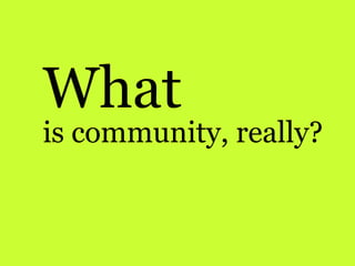 What
is community, really?
 