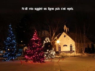 Noël m’a suggéré ces lignes puis s’est repris, 