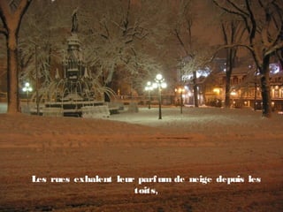 Les rues exhalent leur parfum de neige depuis les
toits,
 