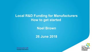 Local R&D Funding for Manufacturers
How to get started
Noel Brown
26 June 2018
 
