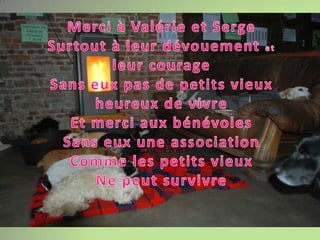 Merci à Valérie et SergeSurtout à leur dévouement et leur courageSans eux pas de petits vieux heureux de vivreEt merci aux bénévolesSans eux une associationComme les petits vieuxNe peut survivre