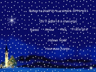Puisse ce Noël êt re vraiment dif f érent !
Qu' il apport e à chacun(e)
Sant é
J oyeux Noël!
Heureuse Année
Amour Paix Frat ernit é
 