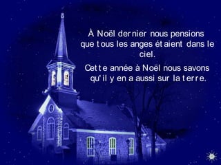 À Noël der nier nous pensions
que t ous les anges ét aient dans le
ciel.
Cet t e année à Noël nous savons
qu' il y en a aussi sur la t er re.
 