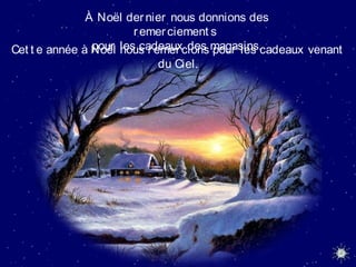À Noël dernier nous donnions des
remerciement s
pour les cadeaux des magasins.Cet t e année à Noël nous remercions pour les cadeaux venant
du Ciel.
 